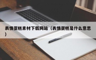 赣州表情蛋糕素材下载网站（表情蛋糕是什么意思）