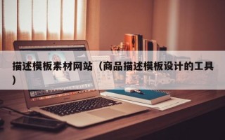 赣州描述模板素材网站（商品描述模板设计的工具）