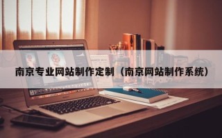 赣州南京专业网站制作定制（南京网站制作系统）