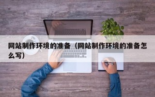 赣州网站制作环境的准备（网站制作环境的准备怎么写）