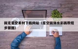 赣州固定星空素材下载网站（星空固体水彩画教程步骤图）